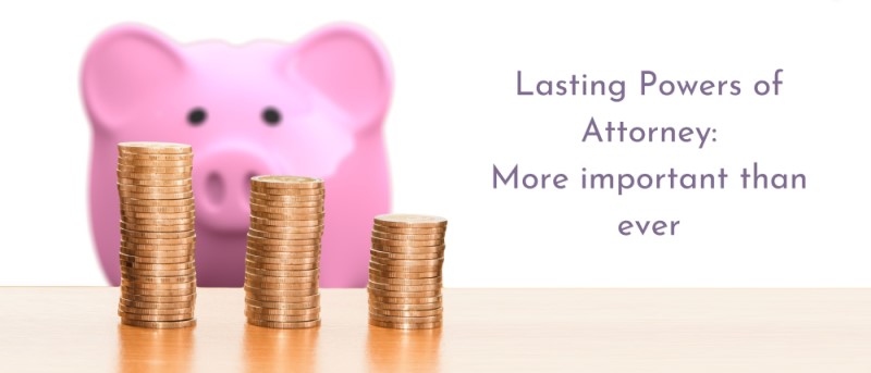 Lasting Powers of Attorney – More important than ever